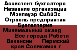 Ассистент бухгалтера › Название организации ­ Мэнпауэр СиАйЭс › Отрасль предприятия ­ Бухгалтерия › Минимальный оклад ­ 15 500 - Все города Работа » Вакансии   . Пермский край,Соликамск г.